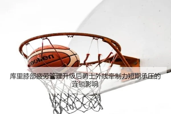 库里膝部疲劳管理升级后勇士外线牵制力短期承压的连锁影响