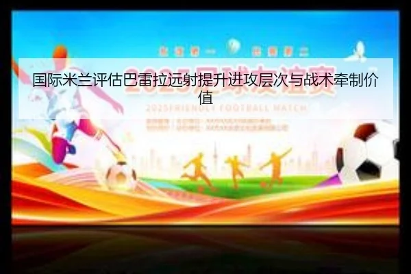 国际米兰评估巴雷拉远射提升进攻层次与战术牵制价值
